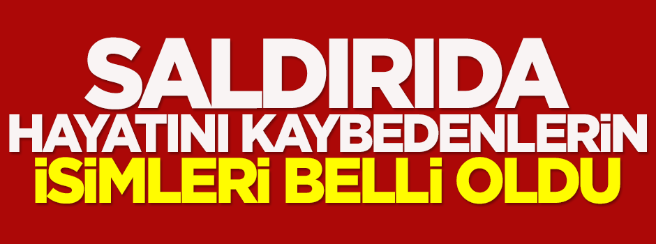 Saldırıda hayatını kaybedenlerin isimleri belli oldu