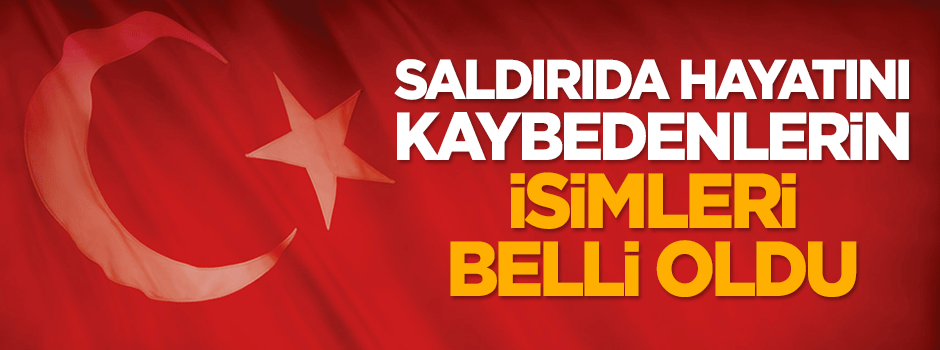 Saldırıda hayatını kaybedenlerin kimlikleri belli oldu