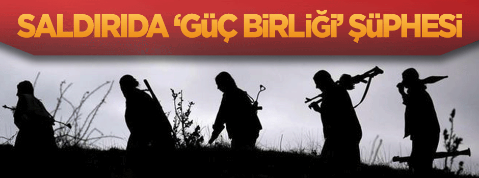 Saldırıda terör örgütlerinin 'Güç Birliği' şüphesi