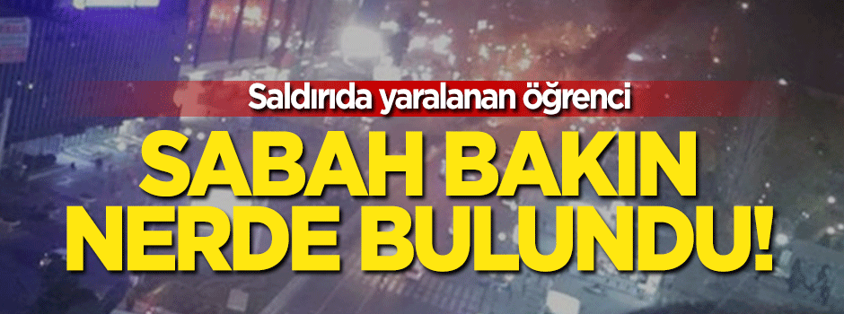 Saldırıda yaralanan öğrenci sabah bulundu