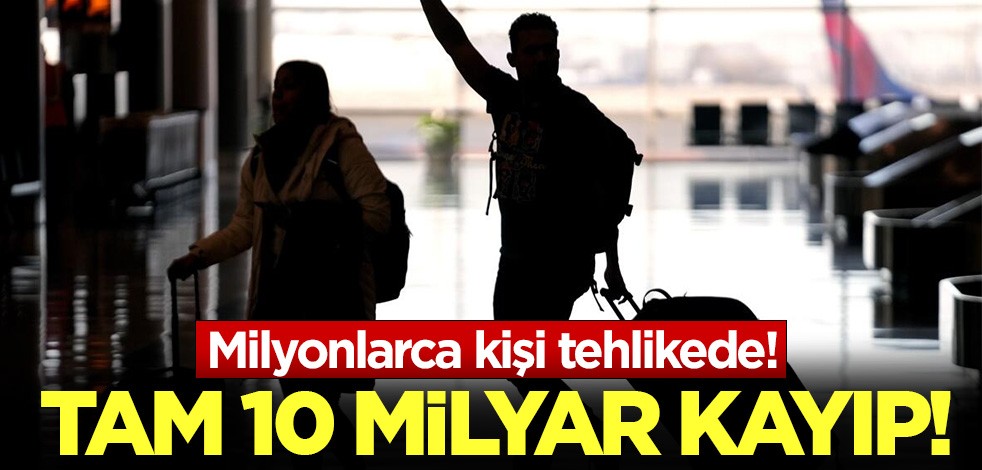 Tam 10 milyar kayıp: Milyonlarca kişi tehlikede!