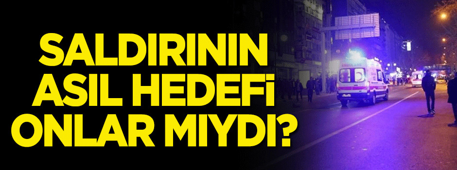 Saldırının asıl hedefi onlar mıydı?