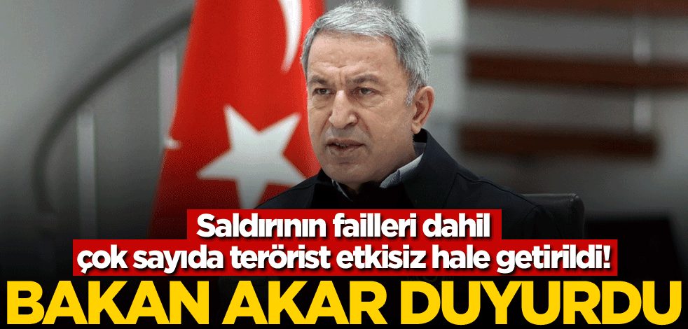 Saldırının failleri dahil çok sayıda terörist etkisiz hale getirildi! Bakan Akar duyurdu
