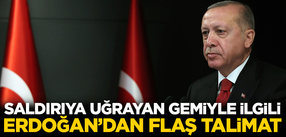Saldırıya uğrayan gemiyle ilgili Cumhurbaşkanı Erdoğan'dan flaş talimat