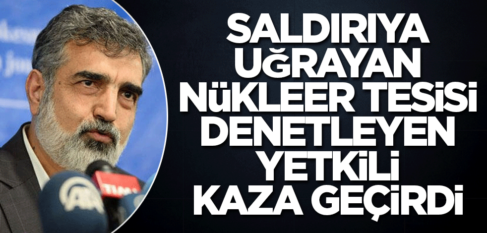 Saldırıya uğrayan nükleer tesisi denetleyen yetkili kaza geçirdi