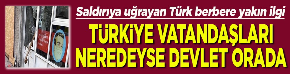 Saldırıya uğrayan Türk berbere yakın ilgi Türkiye vatandaşları neredeyse devlet orada
