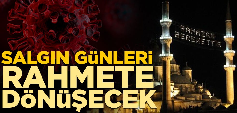 Salgın günleri rahmete dönüşecek