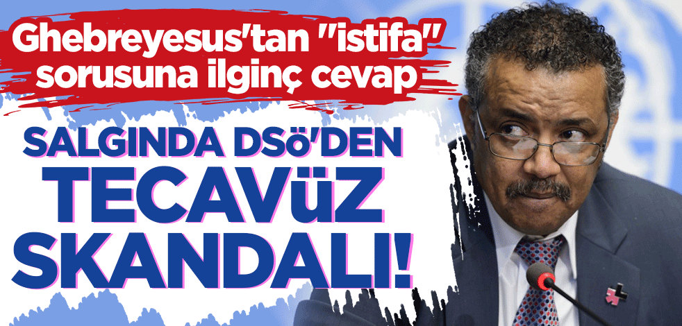Salgında DSÖ'den tecavüz skandalı! Ghebreyesus'tan "istifa" sorusuna ilginç cevap