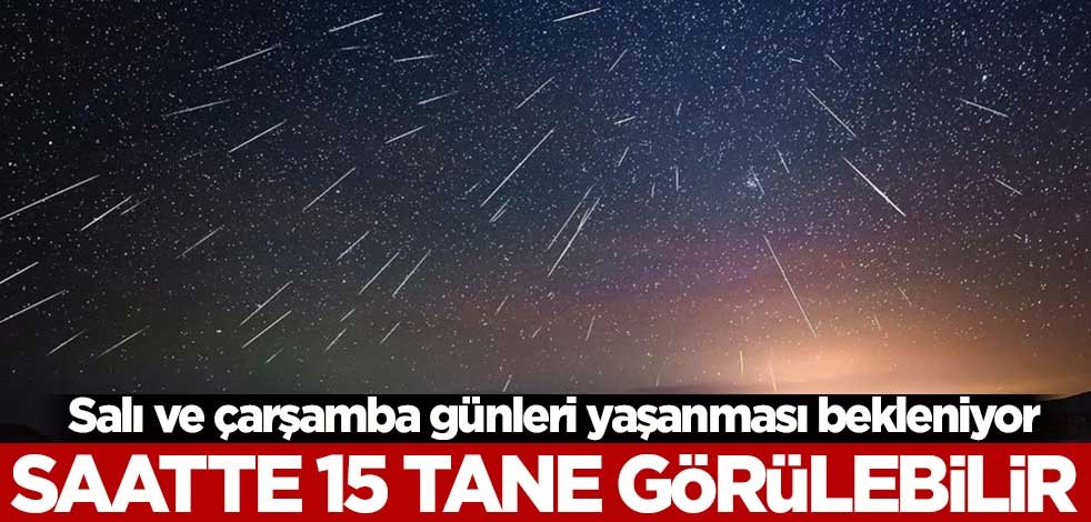 Salı ve çarşamba günleri yaşanması bekleniyor! Saatte 15 tane görülebilir