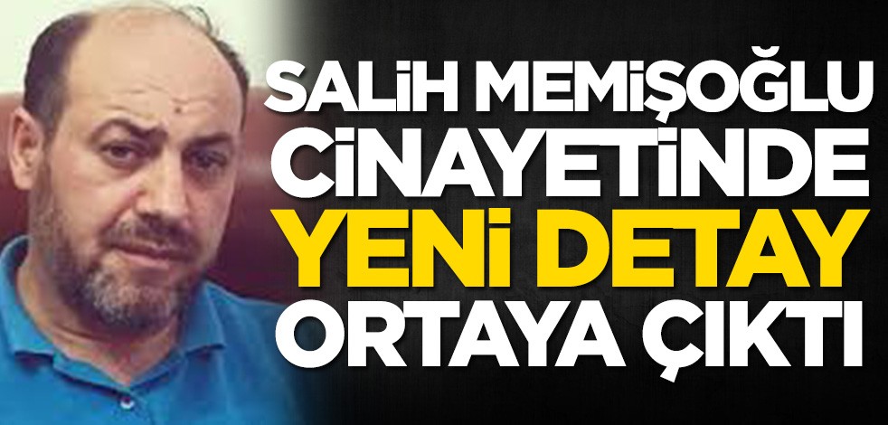 Salih Memişoğlu cinayetinde yeni detay ortaya çıktı