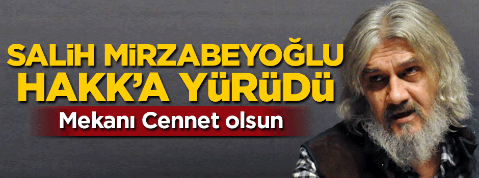 Salih Mirzabeyoğlu Hakk'a yürüdü