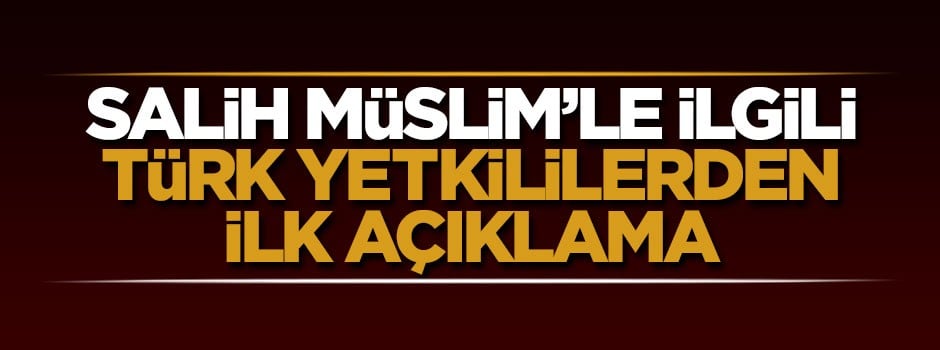 Salih Müslim'le ilgili Türk yetkililerden ilk açıklama