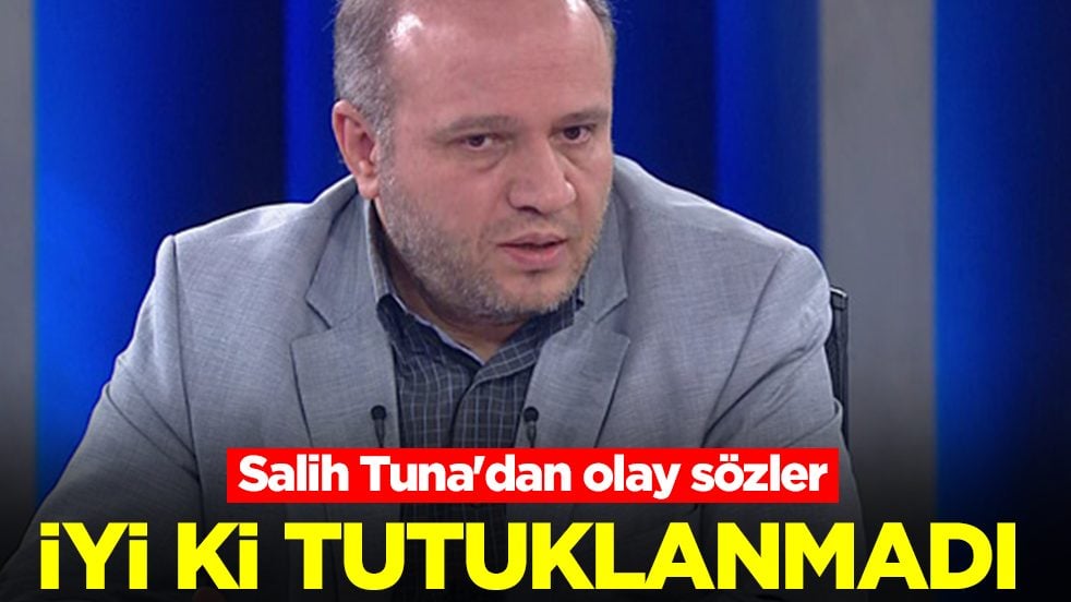 Salih Tuna'dan olay sözler: İyi ki tutuklanmadı