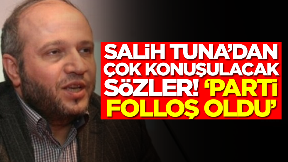 Salih Tuna'dan olay sözler: Parti folloş oldu