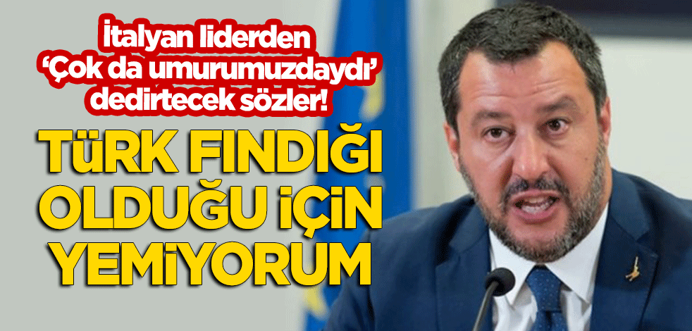 Salvini: Türk fındığı olduğu için yemiyorum