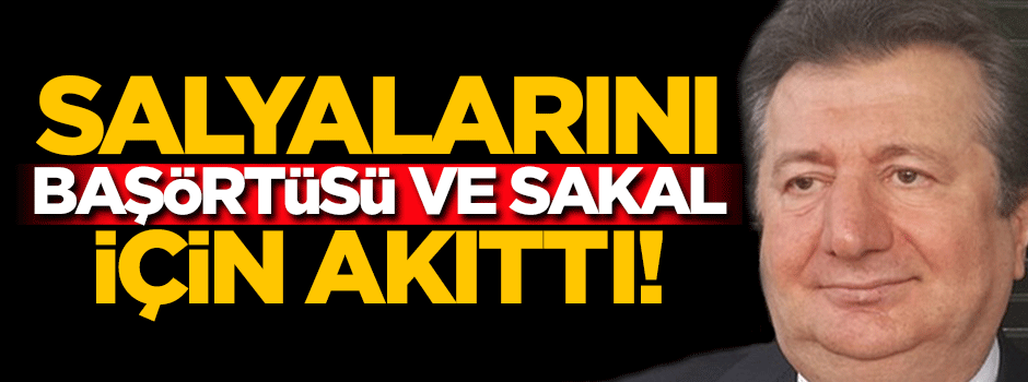 Salyalarını başörtüsü ve sakal için akıttı!