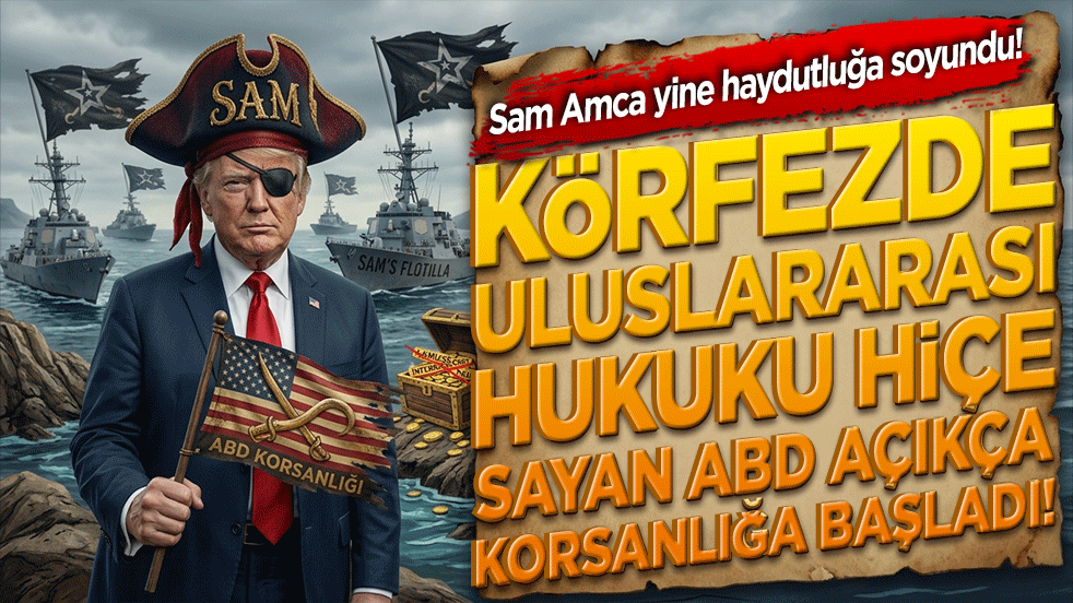 Sam Amca yine haydutluğa soyundu! Körfezde uluslararası hukuku hiçe sayan ABD açıkça korsanlığa başladı!