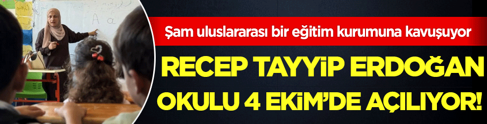 Şam uluslararası bir eğitim kurumuna kavuşuyor: Recep Tayyip Erdoğan okulu 4 Ekim’de açılıyor