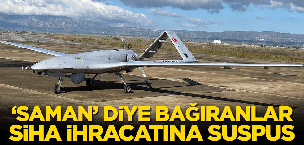 ‘Saman’ diye bağıranlar SİHA ihracatına suspus