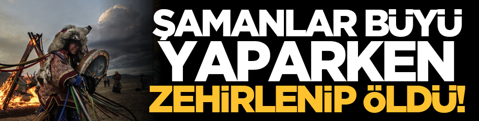 Şamanlar büyü yaparken zehirlenip öldü!
