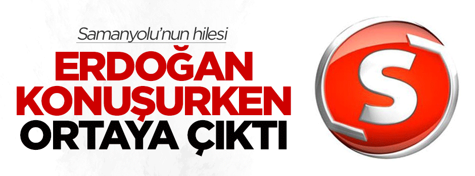 Samanyolu'nun hilesi Erdoğan konuşurken ortaya çıktı