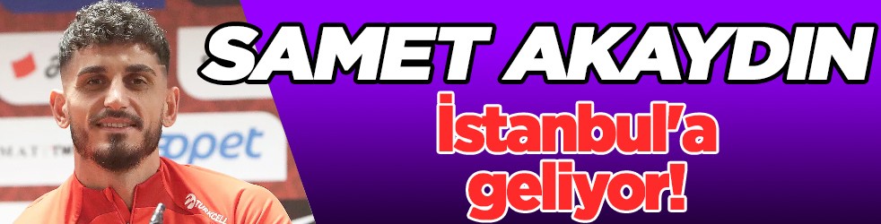 Samet Akaydın, İstanbul'a geliyor! Hemde dev ekibe...