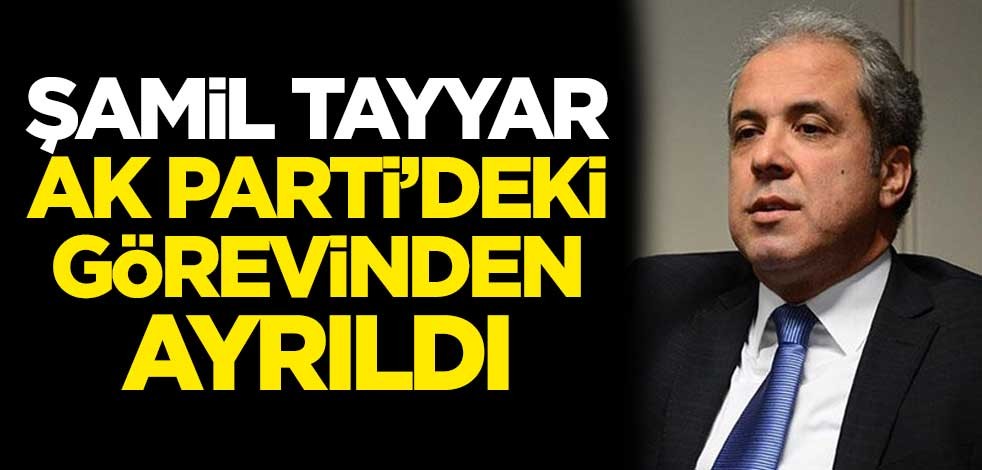 Şamil Tayyar, AK Parti'deki görevinden ayrıldı