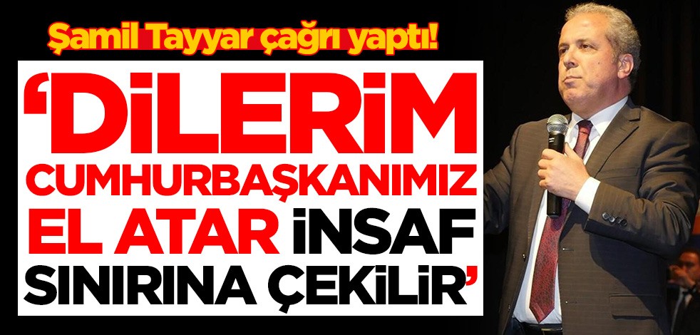 Şamil Tayyar çağrı yaptı! 'Dilerim Cumhurbaşkanımız el atar, insaf sınırına çekilir'