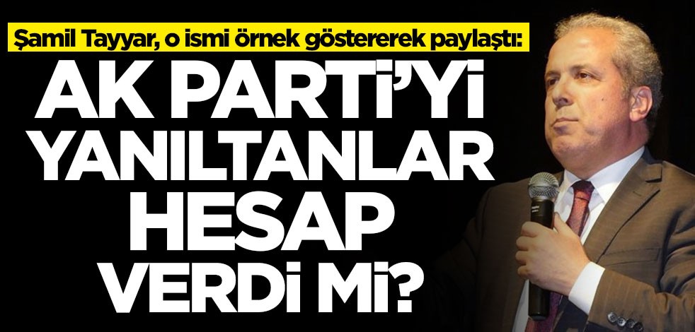 Şamil Tayyar, o ismi örnek göstererek paylaştı: Partiyi yanıltanlar hesap verdi mi?