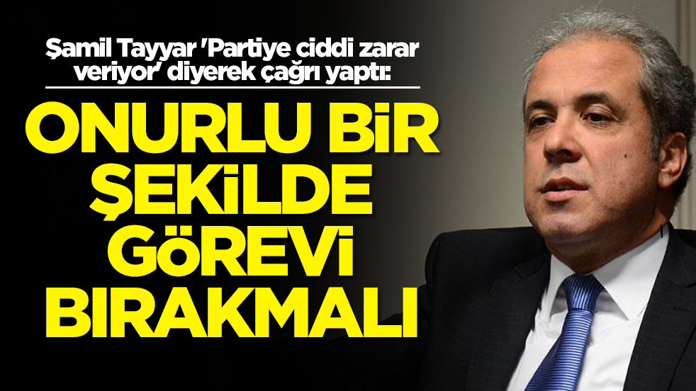 Şamil Tayyar 'Partiye ciddi zarar veriyor' diyerek çağrı yaptı: Onurlu bir şekilde görevi bırakmalı