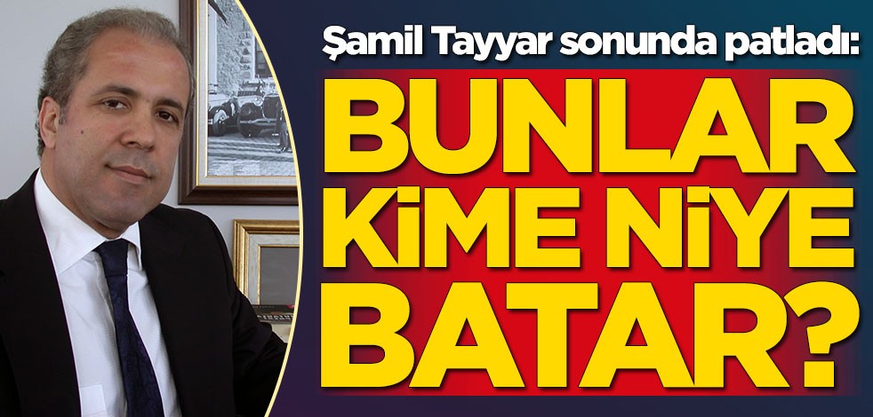 Şamil Tayyar sonunda patladı: Bunlar kime, niye batar?