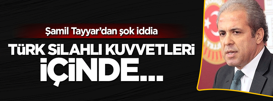 Şamil Tayyar: TSK içinde ihanet içinde olanlar mevcut
