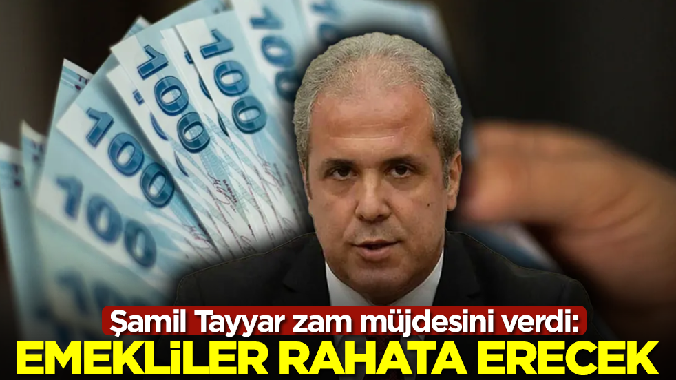 Şamil Tayyar zam müjdesini verdi: Emekliler rahata erecek 