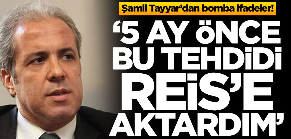 Şamil Tayyar’dan bomba açıklamalar! ‘5 ay önce bu tehdidi Reis’e aktardım’