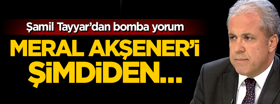Şamil Tayyar'dan bomba yorum: Meral Akşener'i şimdiden paketlemişler