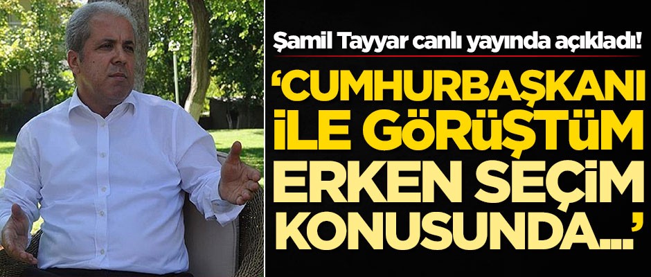 Şamil Tayyar'dan canlı yayında bomba açıklama! 'Cumhurbaşkanı Erdoğan ile görüştüm, erken seçim...'