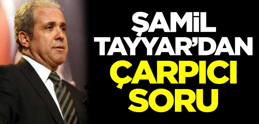 Şamil Tayyar'dan çarpıcı soru