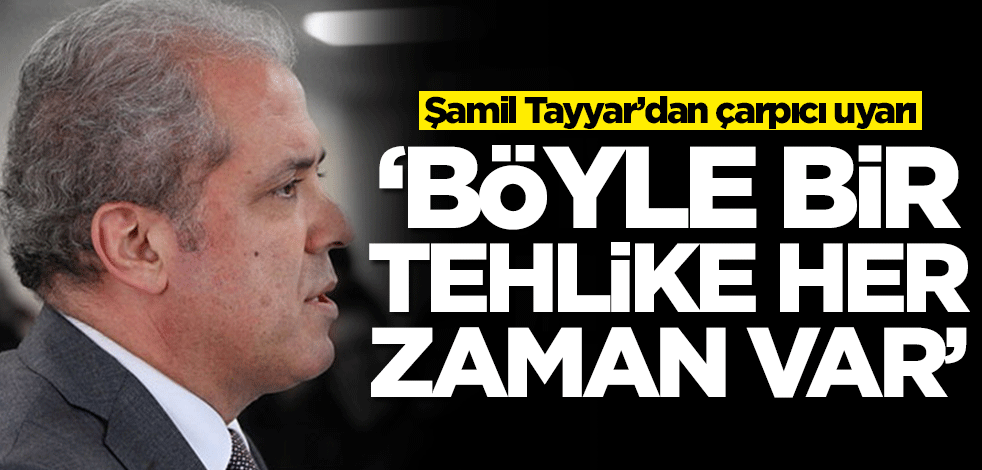 Şamil Tayyar'dan çarpıcı uyarı: Böyle bir tehlike var