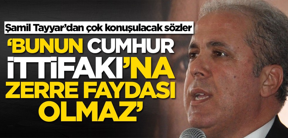 Şamil Tayyar’dan çok konuşulacak sözler: Bunun Cumhur İttifakı'na zerre faydası olmaz