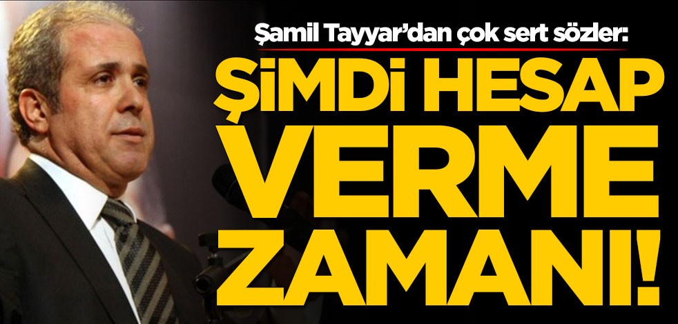 Şamil Tayyar'dan çok sert sözler: Şimdi hesap verme zamanı