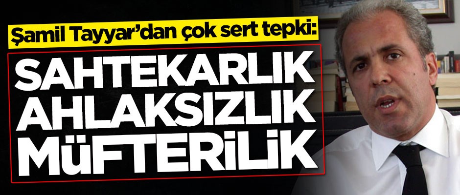 Şamil Tayyar'dan çok sert tepki: Ahlaksızlık, sahtekarlık, müfterilik