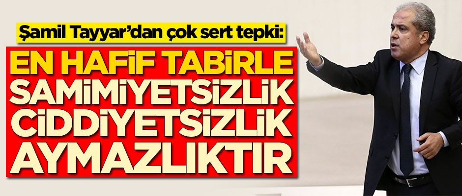 Şamil Tayyar'dan çok sert tepki: Samimiyetsizliktir, ciddiyetsizliktir, aymazlıktır
