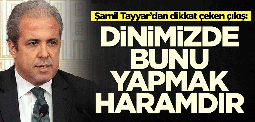Şamil Tayyar’dan dikkat çeken çıkış: Dinimizde bunu yapmak haramdır