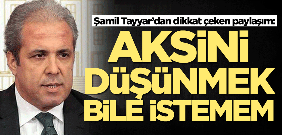 Şamil Tayyar’dan dikkat çeken paylaşım: Aksini düşünmek bile istemem