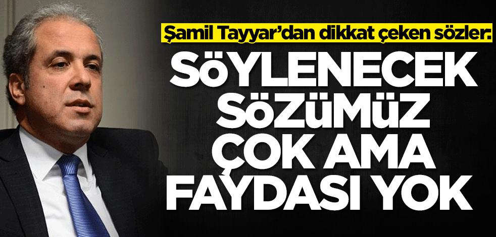 Şamil Tayyar’dan dikkat çeken sözler: Söylenecek sözümüz çok ama faydası yok