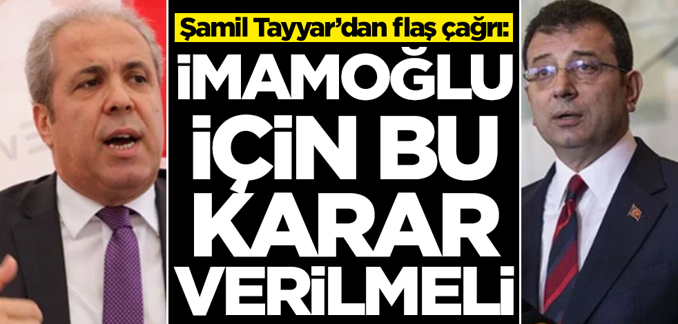 Şamil Tayyar'dan Ekrem İmamoğlu çağrısı: Bu karar verilmeli