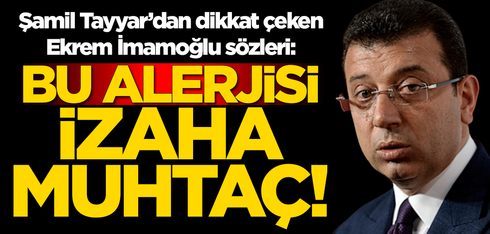 Şamil Tayyar'dan Ekrem İmamoğlu'na sert tepki: Bu alerjisi izaha muhtaç