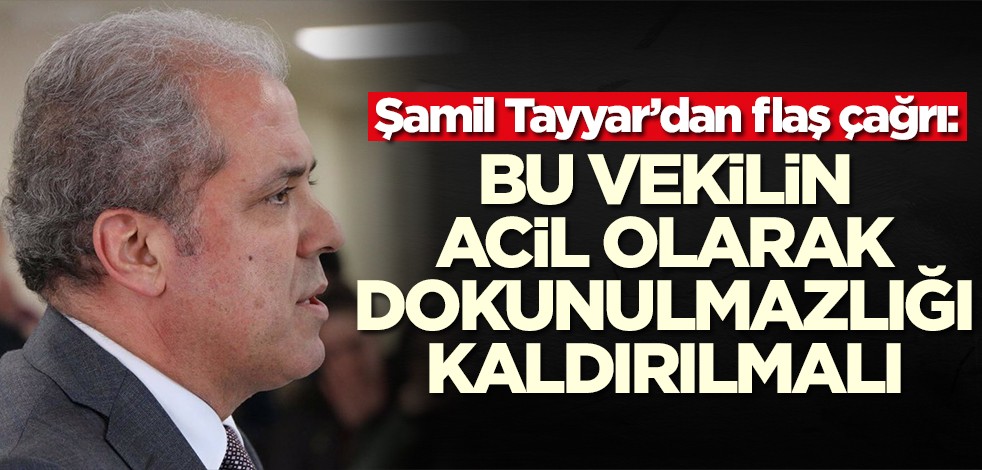 Şamil Tayyar’dan flaş çağrı: Bu vekilin dokunulmazlığı kaldırılmalı