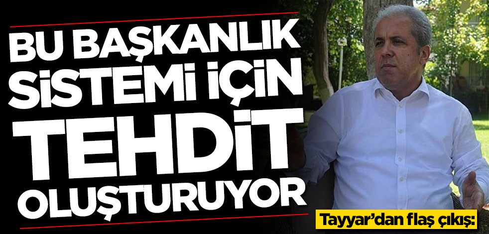 Şamil Tayyar'dan flaş çıkış: Bu başkanlık sistemi için tehdit oluşturuyor