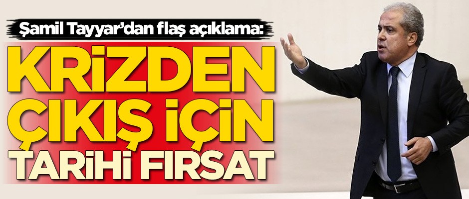 Şamil Tayyar'dan flaş çıkış: Krizden çıkmak için tarihi fırsat